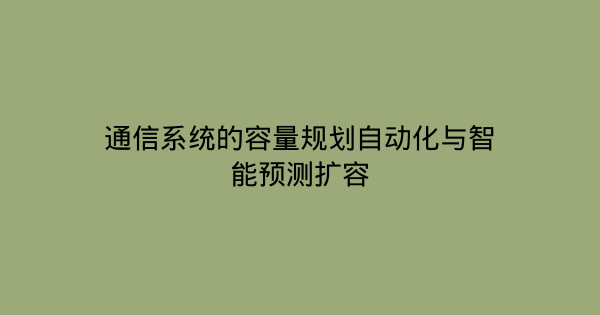 通信系统的容量规划自动化与智能预测扩容-企富蓝图