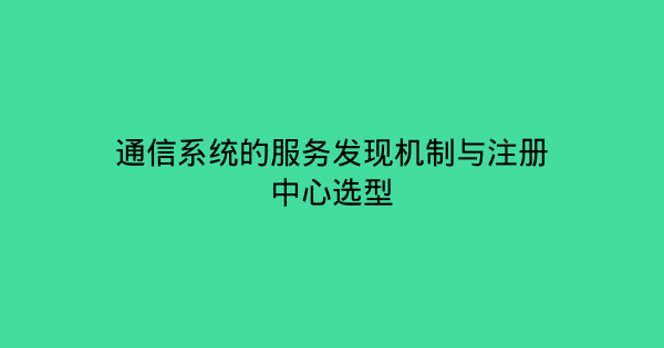 通信系统的服务发现机制与注册中心选型-企富蓝图