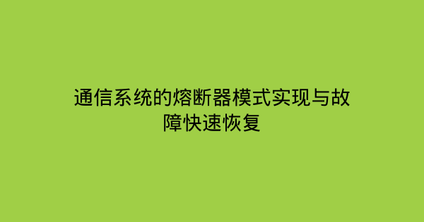 通信系统的熔断器模式实现与故障快速恢复-企富蓝图