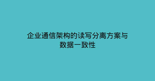 企业通信架构的读写分离方案与数据一致性-企富蓝图