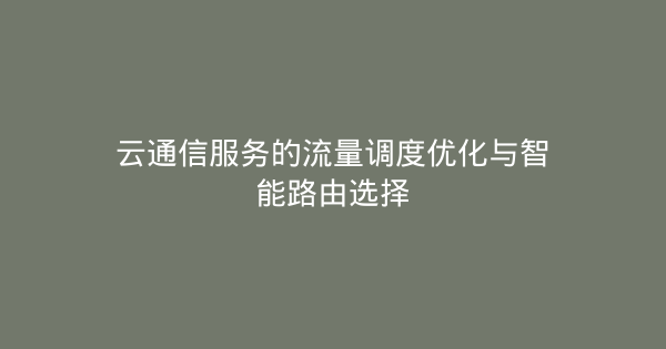 云通信服务的流量调度优化与智能路由选择-企富蓝图