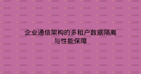 企业通信架构的多租户数据隔离与性能保障-企富蓝图