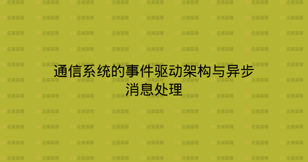通信系统的事件驱动架构与异步消息处理-企富蓝图