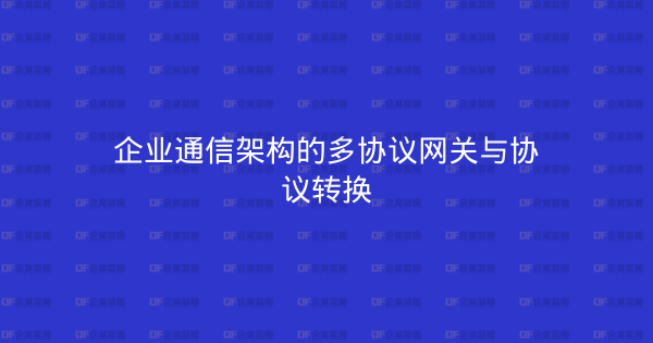企业通信架构的多协议网关与协议转换-企富蓝图