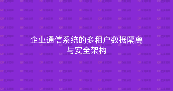 企业通信系统的多租户数据隔离与安全架构-企富蓝图