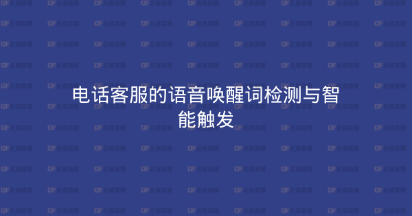 电话客服的语音唤醒词检测与智能触发-企富蓝图