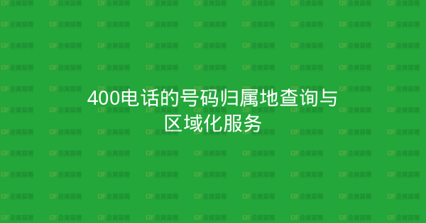 400电话的号码归属地查询与区域化服务-企富蓝图