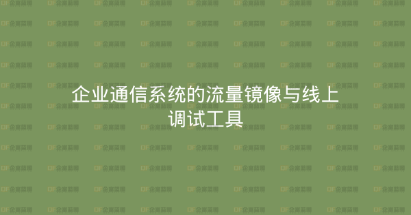 企业通信系统的流量镜像与线上调试工具-企富蓝图