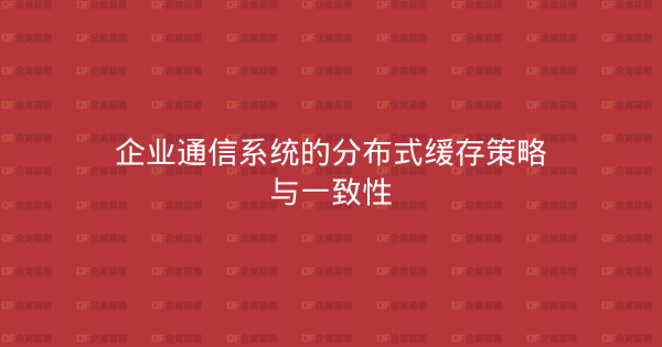 企业通信系统的分布式缓存策略与一致性-企富蓝图