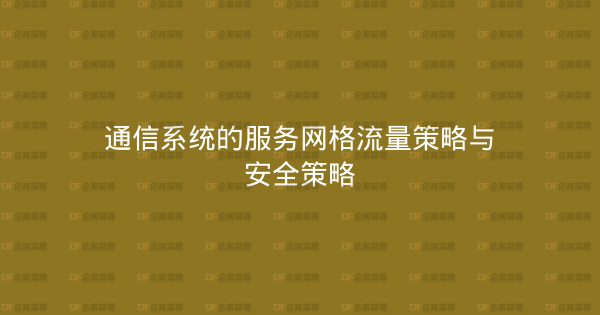 通信系统的服务网格流量策略与安全策略-企富蓝图
