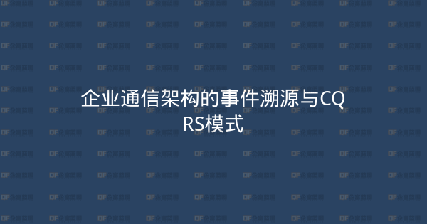 企业通信架构的事件溯源与CQRS模式-企富蓝图