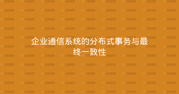 企业通信系统的分布式事务与最终一致性-企富蓝图