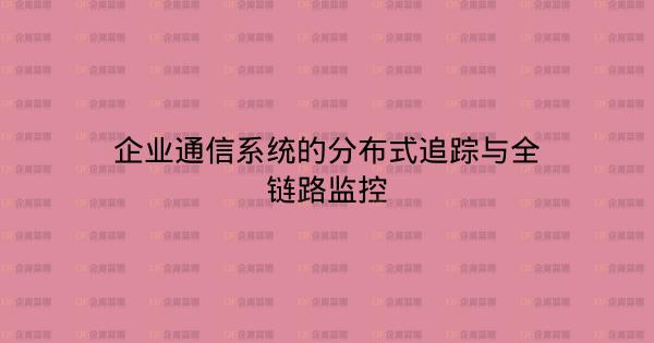 企业通信系统的分布式追踪与全链路监控-企富蓝图