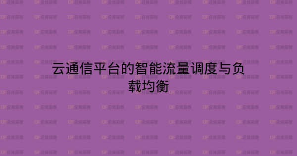 云通信平台的智能流量调度与负载均衡-企富蓝图