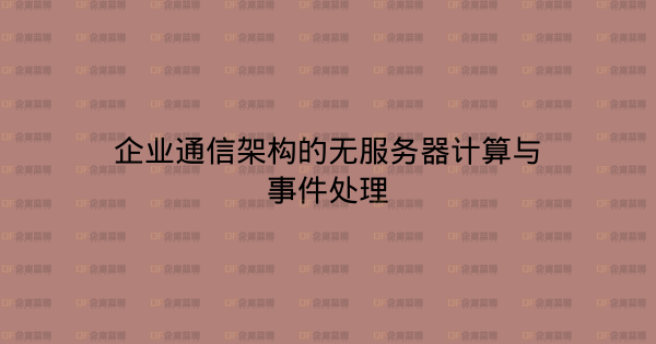企业通信架构的无服务器计算与事件处理-企富蓝图