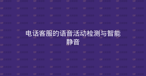 电话客服的语音活动检测与智能静音-企富蓝图