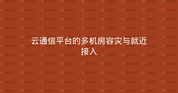 云通信平台的多机房容灾与就近接入-企富蓝图