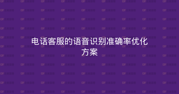 电话客服的语音识别准确率优化方案-企富蓝图