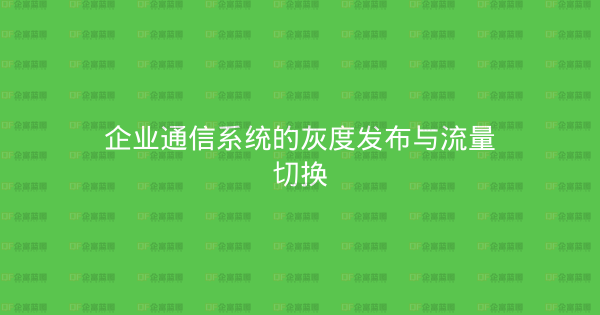 企业通信系统的灰度发布与流量切换-企富蓝图