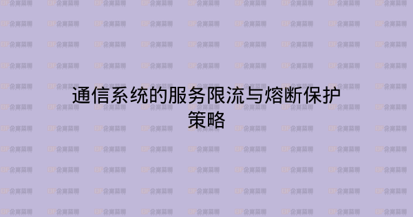 通信系统的服务限流与熔断保护策略-企富蓝图