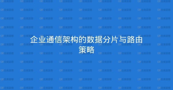 企业通信架构的数据分片与路由策略-企富蓝图