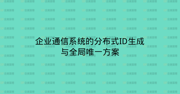 企业通信系统的分布式ID生成与全局唯一方案-企富蓝图