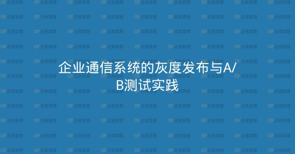 企业通信系统的灰度发布与A/B测试实践-企富蓝图