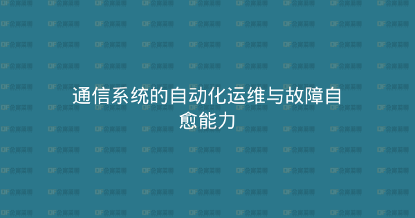 通信系统的自动化运维与故障自愈能力-企富蓝图