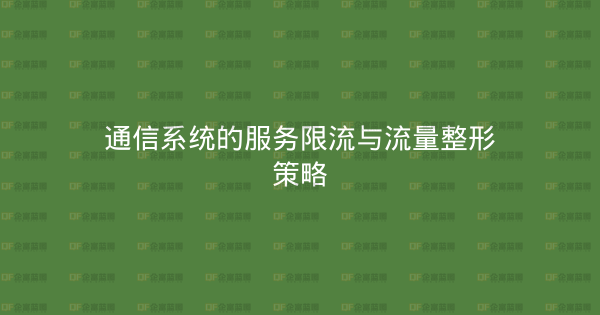 通信系统的服务限流与流量整形策略-企富蓝图