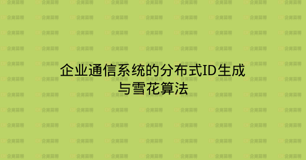 企业通信系统的分布式ID生成与雪花算法-企富蓝图