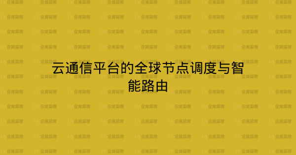 云通信平台的全球节点调度与智能路由-企富蓝图