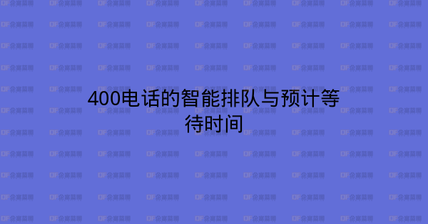 400电话的智能排队与预计等待时间-企富蓝图