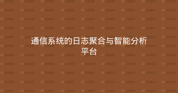 通信系统的日志聚合与智能分析平台-企富蓝图