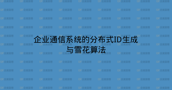 企业通信系统的分布式ID生成与雪花算法-企富蓝图