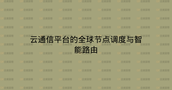 云通信平台的全球节点调度与智能路由-企富蓝图