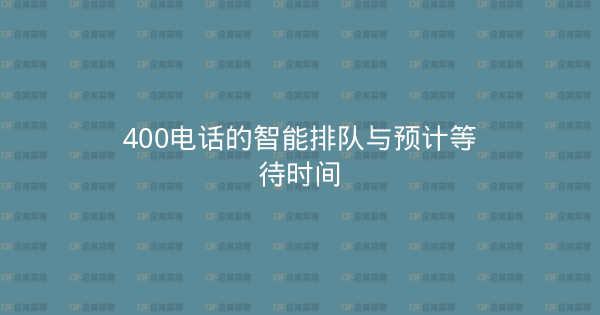 400电话的智能排队与预计等待时间-企富蓝图