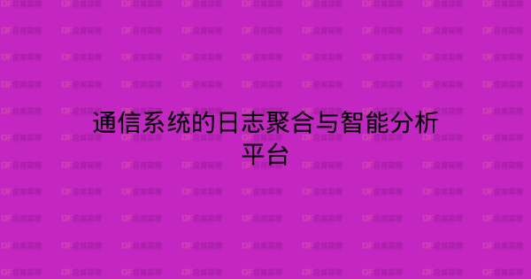 通信系统的日志聚合与智能分析平台-企富蓝图