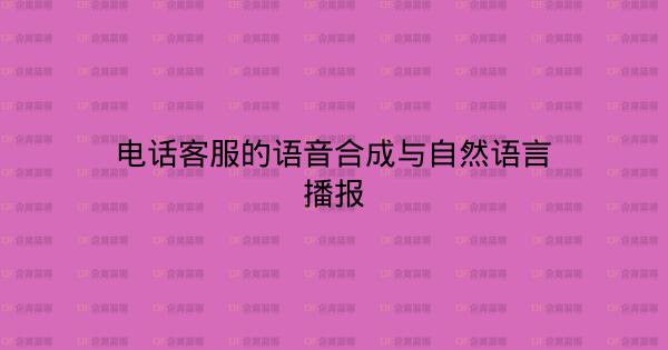 电话客服的语音合成与自然语言播报-企富蓝图
