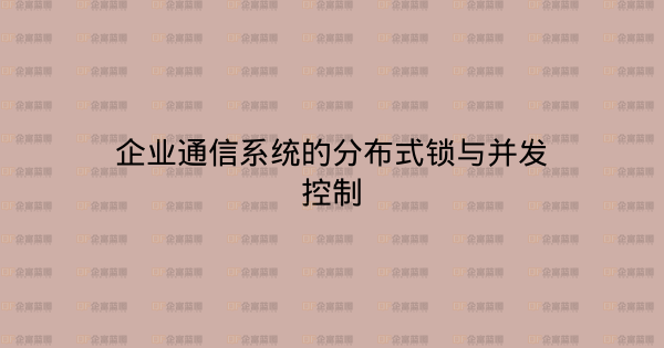 企业通信系统的分布式锁与并发控制-企富蓝图