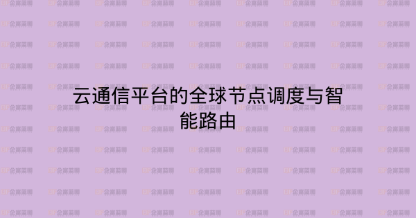 云通信平台的全球节点调度与智能路由-企富蓝图