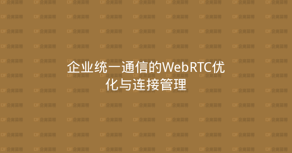 企业统一通信的WebRTC优化与连接管理-企富蓝图