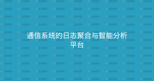 通信系统的日志聚合与智能分析平台-企富蓝图