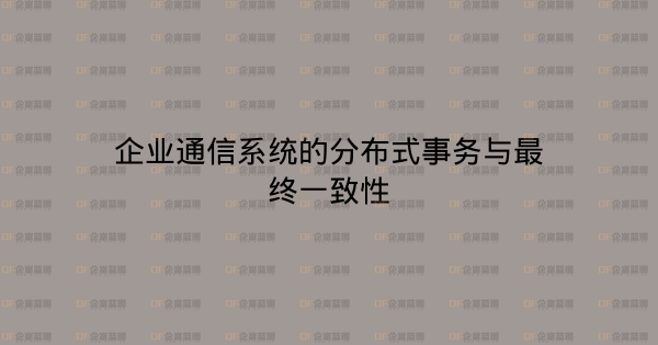 企业通信系统的分布式事务与最终一致性-企富蓝图