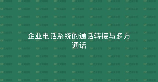 企业电话系统的通话转接与多方通话-企富蓝图