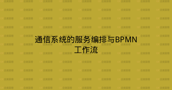 通信系统的服务编排与BPMN工作流-企富蓝图