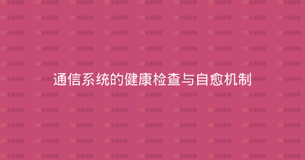 通信系统的健康检查与自愈机制-企富蓝图