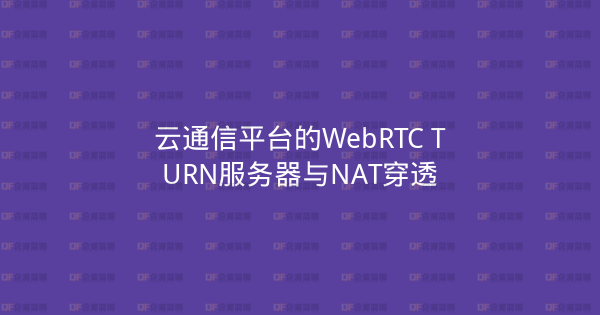 云通信平台的WebRTC TURN服务器与NAT穿透-企富蓝图
