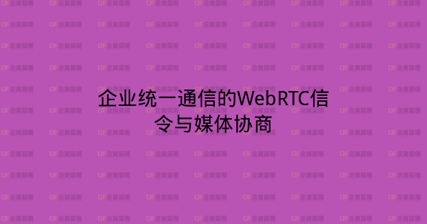 企业统一通信的WebRTC信令与媒体协商-企富蓝图