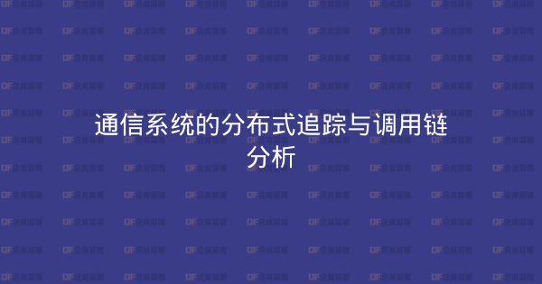 通信系统的分布式追踪与调用链分析-企富蓝图