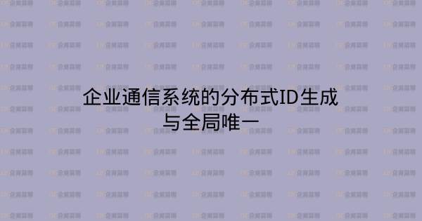 企业通信系统的分布式ID生成与全局唯一-企富蓝图